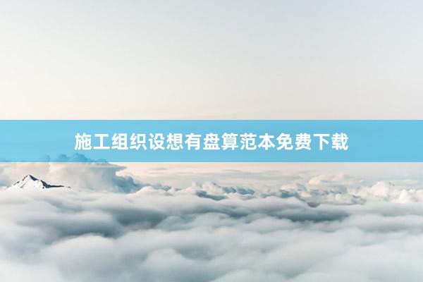 施工组织设想有盘算范本免费下载